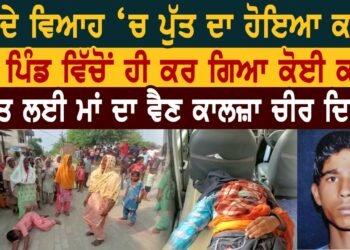 ਚਲਦੇ ਵਿਆਹ ‘ਚ ਪੁੱਤ ਦਾ ਹੋਇਆ ਕਤਲ ਪਿੰਡ ਵਿੱਚੋਂ ਹੀ ਕਰ ਗਿਆ ਕੋਈ ਕਾਰਾ