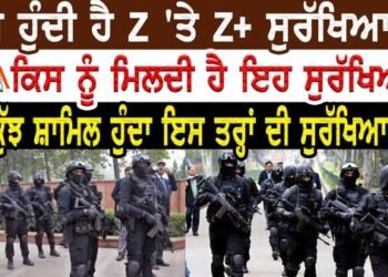 ਕੀ ਹੁੰਦੀ ਹੈ Z ‘ਤੇ Z+ ਸੁਰੱਖਿਆ? ਕਿਸ ਨੂੰ ਮਿਲਦੀ ਹੈ ਇਹ ਸੁਰੱਖਿਆ? ਕੀ ਕੁੱਝ  ਹੁੰਦੇ ਇਸ ਤਰ੍ਹਾਂ ਦੀ ਸੁਰੱਖਿਆ ‘ਚ?